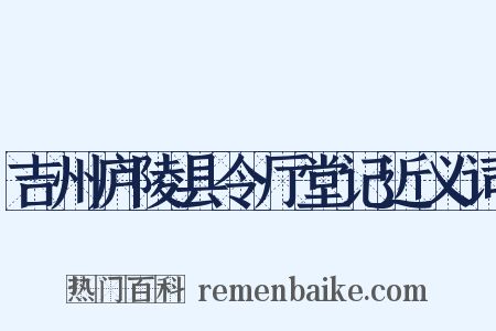 吉州庐陵县令厅堂记近义词是什么意思的图片